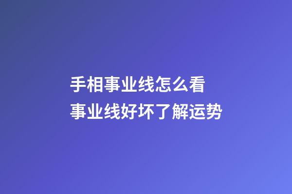 手相事业线怎么看 事业线好坏了解运势